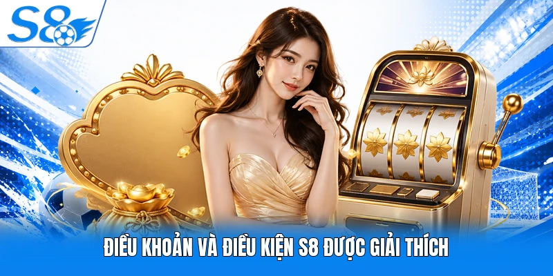 Điều khoản và điều kiện S8 được giải thích