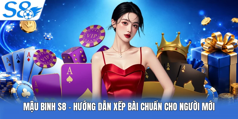 Mậu Binh S8 - Hướng Dẫn Xếp Bài Chuẩn Cho Người Mới